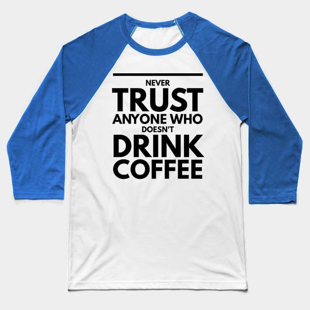 Never Trust Anyone Who doesn't Drink Coffee t-shirt Baseball T-Shirt by Coffee Addict